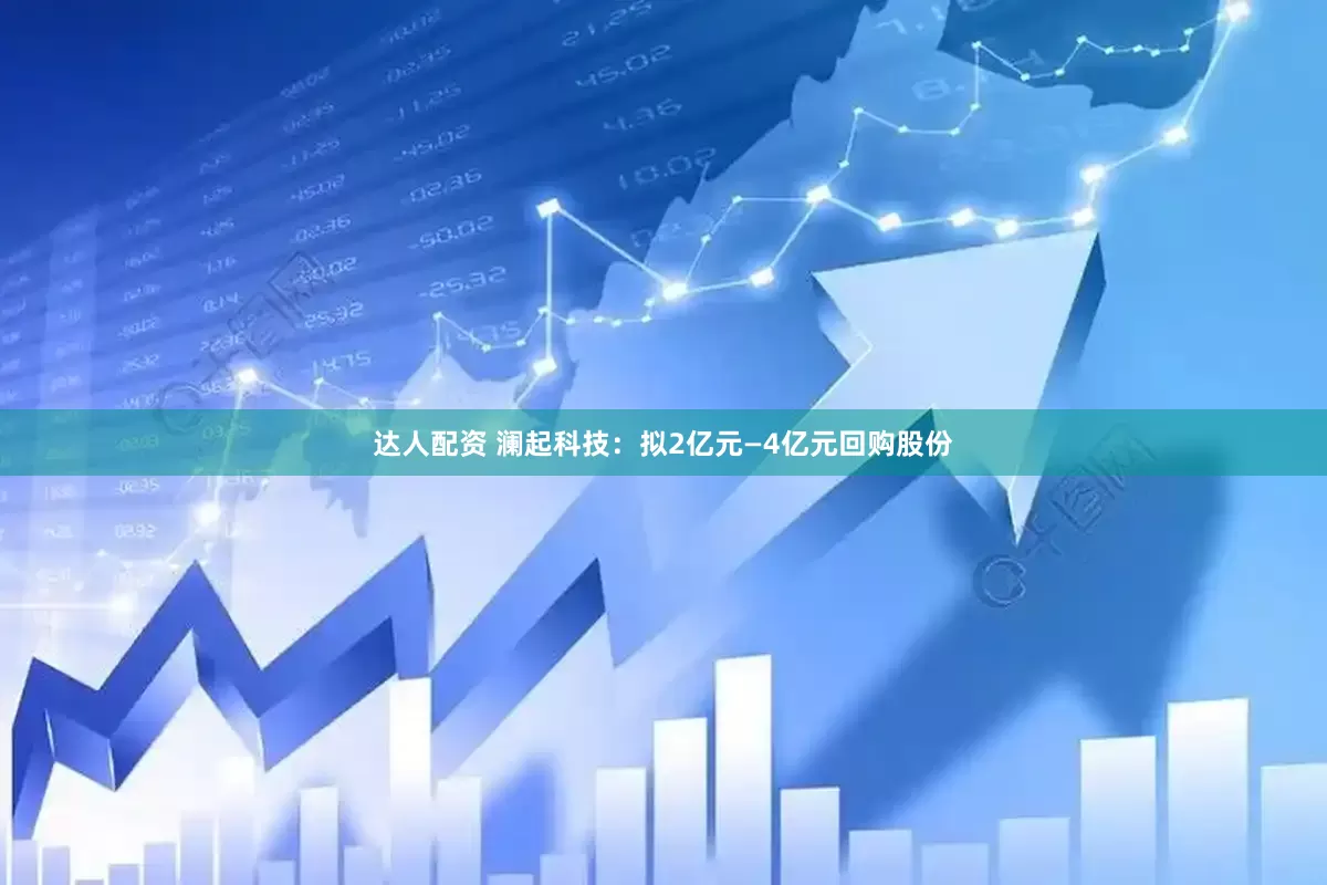 达人配资 澜起科技：拟2亿元—4亿元回购股份