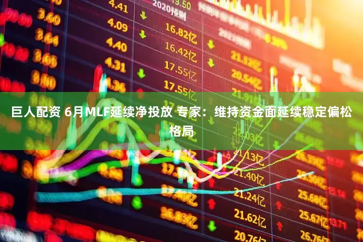 巨人配资 6月MLF延续净投放 专家：维持资金面延续稳定偏松格局