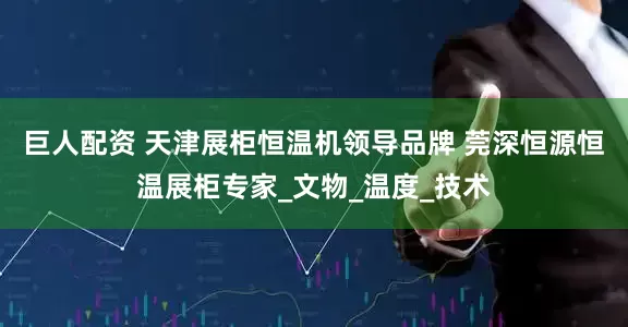 巨人配资 天津展柜恒温机领导品牌 莞深恒源恒温展柜专家_文物_温度_技术