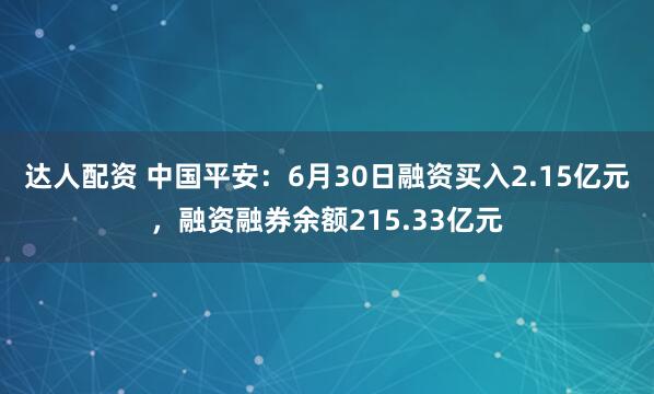 达人配资 中国平安：6月30日融资买入2.15亿元，融资融券余额215.33亿元