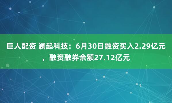 巨人配资 澜起科技：6月30日融资买入2.29亿元，融资融券余额27.12亿元