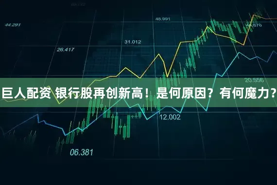 巨人配资 银行股再创新高！是何原因？有何魔力？
