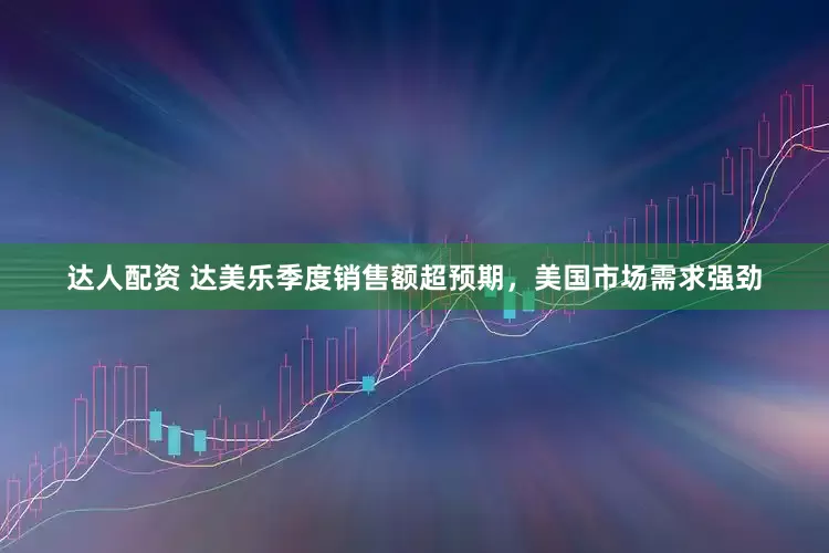 达人配资 达美乐季度销售额超预期，美国市场需求强劲