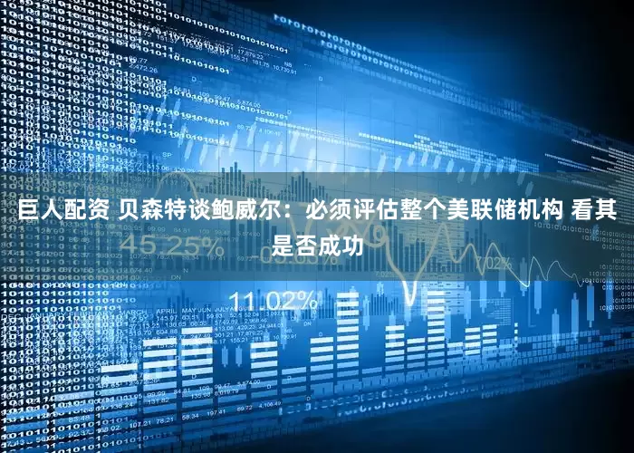 巨人配资 贝森特谈鲍威尔：必须评估整个美联储机构 看其是否成功