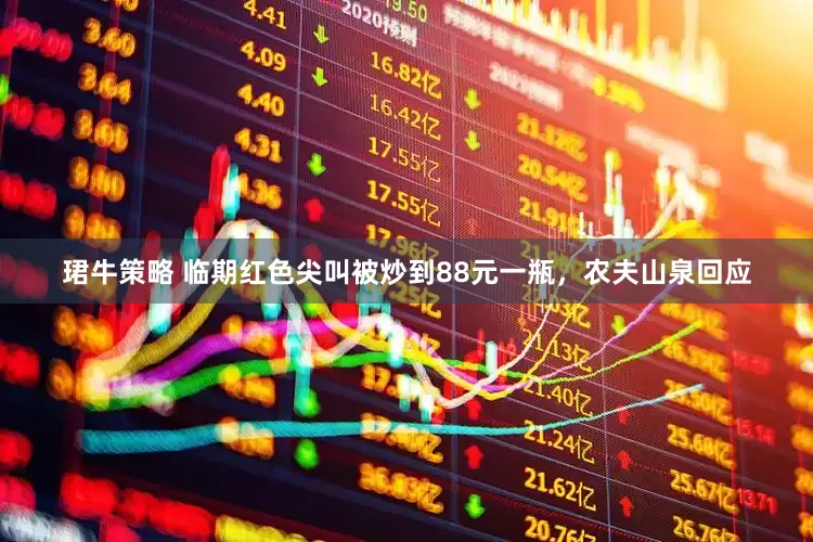 珺牛策略 临期红色尖叫被炒到88元一瓶，农夫山泉回应
